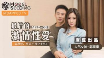 Domestic Madou AV MSD MSD085 The last passionate sex Guo Tongtong