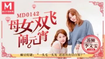 Domestic Madou AV MD MD0142 Mother and daughter threesome Lantern Festival 3 people melee guessing lantern riddles Suya Li Wenwen