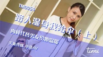 Domestic AV Tianmei Media TM0054 Passersby wet body I give umbrella - put the dick on her instead of her boyfriend to warm her Wang Xin