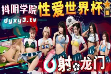 Douyin Academy's new work DYXY11 Sex World Cup: Shooting the goal first and then ejaculating, men love the ball