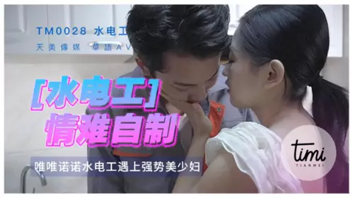 Tianmei Media & Madou Media TM0028 The plumber couldn't control himself. He had to take a break after repairing the water and electricity. The woman took the initiative to move