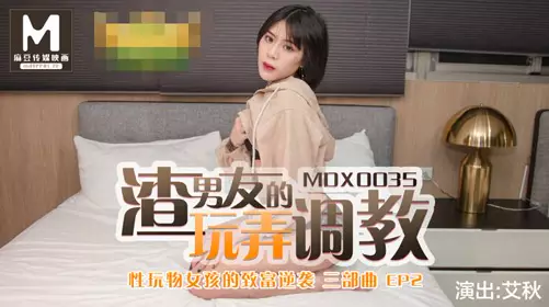 91 Domestic Madou MDX0035. Ai Qiu's boyfriend's teasing and training. The rich counterattack of the erotic toy girl EP2