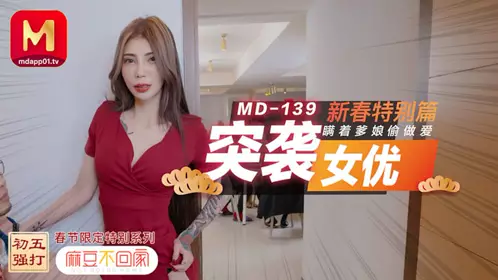 91 Domestic MD0139 Madou does not go home. Raid actress New Year special. Xue Qianxia secretly has sex without telling her parents