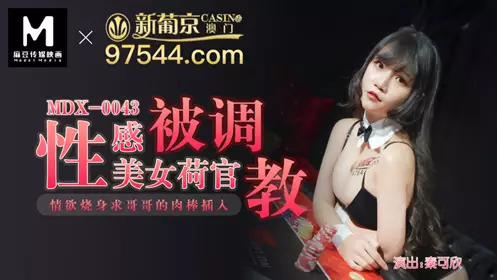 91 Domestic Madou MDX0043 The sexy beauty croupier Qin Kexin was trained to be passionate. She begged her brother to insert his penis