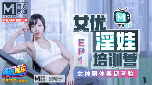 91 Domestic Madou Actress Slut Training Camp EP1 Goddess Keto Body Flexibility Test Xia Qingzi