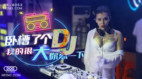 Starry Sky Infinite Media XK8053. Xu Nuo. Damn, a DJ. Mine is huge, bear with it.