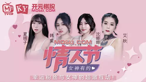 Valentine's Day Goddess Date Xia Qingzi Han Tang Shen Nana Ai Qiu Fans Appreciation Festival Lucky fans and goddesses super interaction Madou Media Film