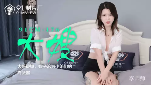 91CM-176. Li Shishi. Sister-in-law. Brother was arrested. Sister-in-law became a meat urinal for the younger brothers. 91 Studio