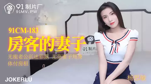91 Studio 91CM-183. Yang Simin. The tenant's wife. The incompetent husband is addicted to lottery. The wife has no choice but to pay the rent with her body