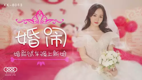 Star Media XK8063 Wedding Prank - Qing Er. Test Drive Before Wedding and Force the Bride
