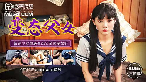 Tianmei Media TM0123. Wan Jingxue. Perverted father and daughter. Rebellious girl was raped by her perverted father
