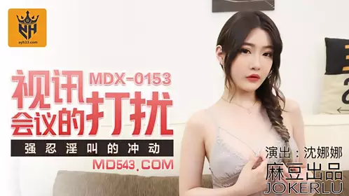 Madou Media Films MDX0153・Shen Nana・The interruption of the video conference・Resisting the urge to scream