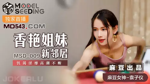 Madou Media Films MSD009・Yuan Ziyi・Sexy sisters new neighbors・Hungry and lustful climaxes