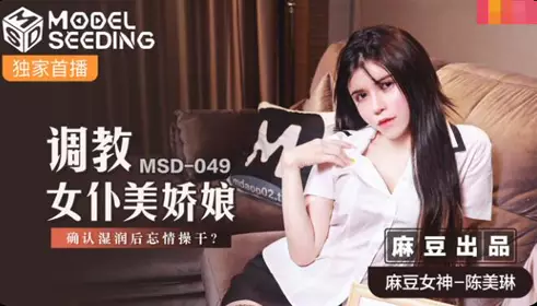 Madou Media Films.MSD-049.Chen Meilin.Teaching the beautiful maid.After confirming that she is wet, fuck her passionately