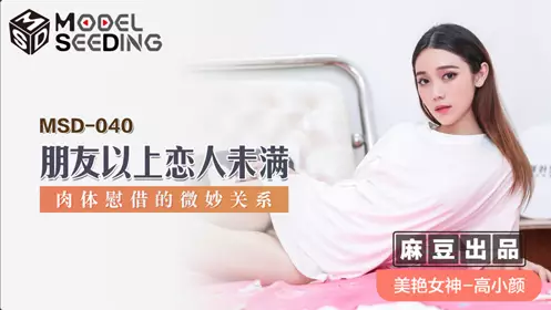 Madou Media Films.MSD-040. Gao Xiaoyan. More than friends but less than lovers. The subtle relationship of physical comfort