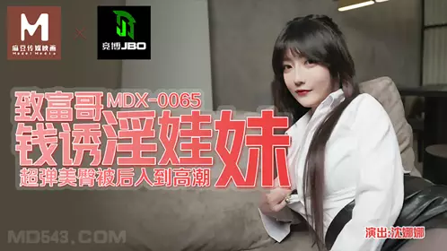 MDX-0065 Shen Nana gets rich money and seduces a slutty girl with a super elastic buttocks and is penetrated from behind to climax Madou Media Films