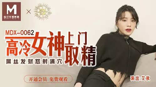 MDX-0062 Ai Qiu, the cold goddess, comes to the house to collect sperm, the dick gets rich and shoots all over the hole, Madou Media Films