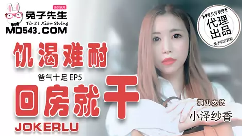 TZ-033 Daddy's Full of Energy EP5 Ozawa Saka is so thirsty that she goes back to her room and does it. Madou Media Films Original Partner Mr. Rabbit