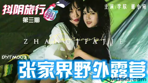 DYTM003 Starring: Dong Xiaowan, Li Xin, Douyin Travel Agency, the third season of Zhangjiajie outdoor camping, co-produced by Tianmei Media