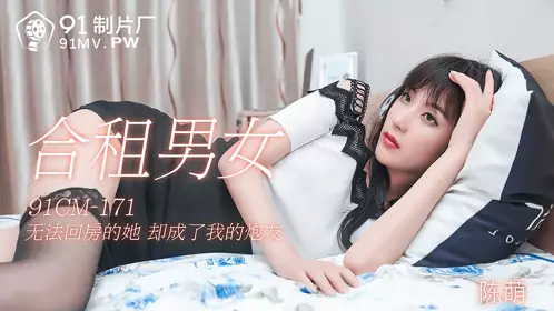 91CM-171 Chen Meng shared a house with a man and a woman. He couldn't go back to his room, but he became my fuck buddy. 91 Studio