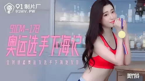 91CM-178 Meizhuling Olympic athletes go to the adult industry Money tempts Olympic female athletes to go to the adult industry 91 studio