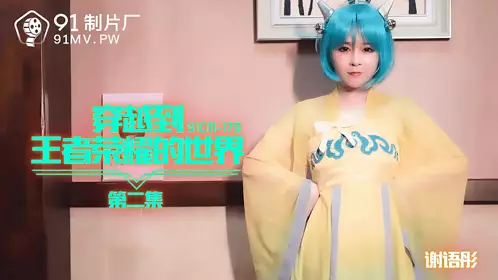 91CM-179 Xie Yutong travels to the world of King of Glory, Episode 2 91 Studios