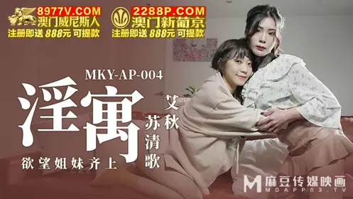 Madou Media Films.MKY-AP-004.Ai Qiusu Qingge.Lustful House.Sisters of Desire