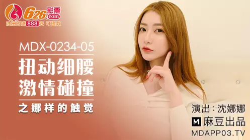Madou Media Films.MDX-0234-05.Shen Nana.Twisting her slim waist and passionate collision, the touch of Nana