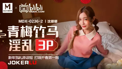 Madou Media Films x Blibli.MDX-0236-02. Shen Nana. Childhood sweethearts promiscuous 3P