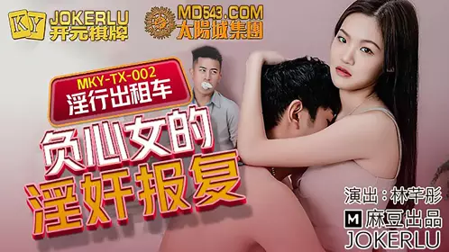 Madou Media Films.MKY-TX-002.Lin Qiantong.Sexual Taxi.The Revenge of the Unfaithful Woman