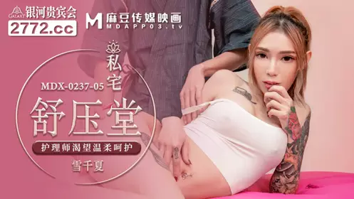 Madou Media Films.MDX-0237-5.Xue Qianxia.Private Home Stress Relief Hall.Nursing staff longs for gentle care
