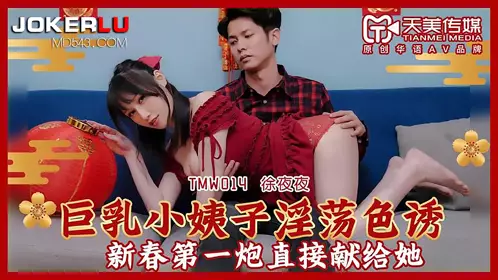 TMW014 Xu Yeye's big breasts sister-in-law seduces her lustfully. The first shot of the New Year is dedicated to her directly. Tianmei Media