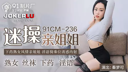 91CM-236 Qin Mengke fucked her sister, drugged her, mature woman, lewd talk, riding position, seducing, creampie 91 studio