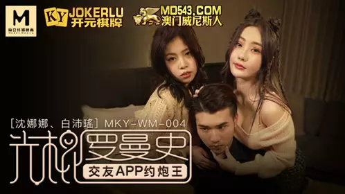 Madou Media Films.MKY-WM-004.Shen Nana.Bai Peiyao.Single Romance.Dating APP Hookup King