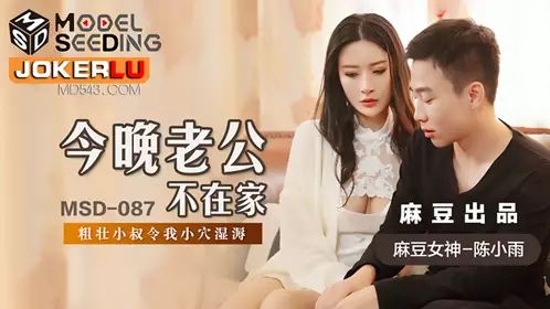 MSD-087 Chen Xiaoyu My husband is not at home tonight, and my thick uncle makes my pussy wet Madou Media Films