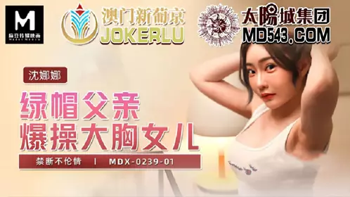 Madou Media Films.MDX-0239-01.Shen Nana.Cuckold father fucks big tit daughter