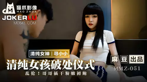 Madou produced x cat claw video.MMZ-051. Looking for Xiaoxiao. Pure girl's virginity breaking ceremony. Incest. Brother fucks pink virgin pussy