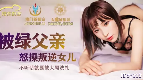 Jingdong Films.JDSY009. The cuckolded father fucked the rebellious daughter. If she doesn't obey, she will be baptized by the big cock