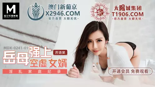 Madou Media Films.MDX-241-01.Su Yutang.Promiscuous Family Record.Mother-in-law Forced Her Empty Son-in-law