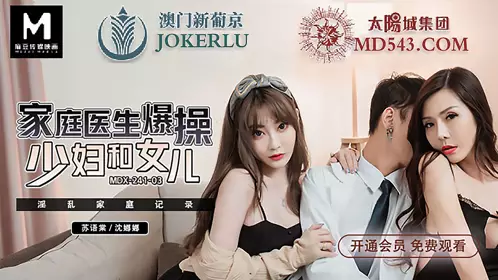 Madou Media Film.MDX0241-3. Su Yutang Shen Nana. Family doctor fucks young woman and daughter