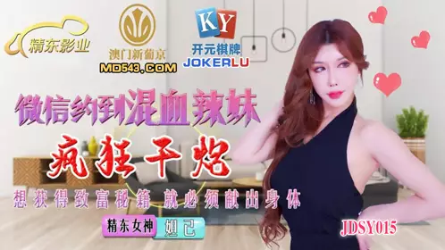 JDSY015 Daji WeChat date mixed race hot girl crazy fuck Jingdong Films