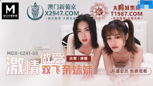 Madou Media Films.MDX-0241-05.Xu Lei and Tang Fei. Passionate sex with her sister