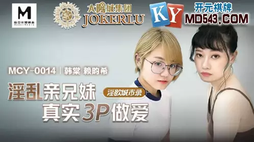 Madou Media Films. MCY-0014. Han Tang. Lai Xixi. Lustful City Record. Real 3P Sex Between Brothers and Sisters