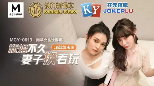 Madou Media Films. MCY-0013. Nan Qianyun Shen Nana. Lustful City Record. Newly married wife changes to play