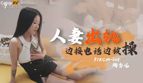 91 Studios.91KCM-005. Tao Xing'er. Married woman cheating