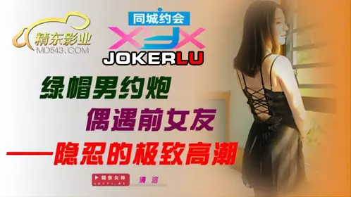 JDXYX Qingluo cuckold man hooks up with his ex-girlfriend and endures the ultimate climax Jingdong Films