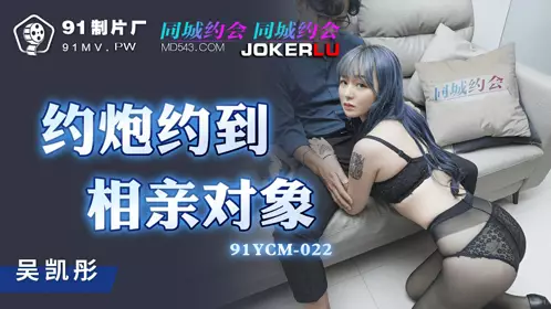 91YCM-022 Wu Kaitong hooks up with her blind date 91 Studio
