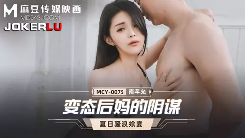 Madou Media Films. MCY-0075. Nan Qianyun. Summer Feast. The Perverted Stepmother's Conspiracy