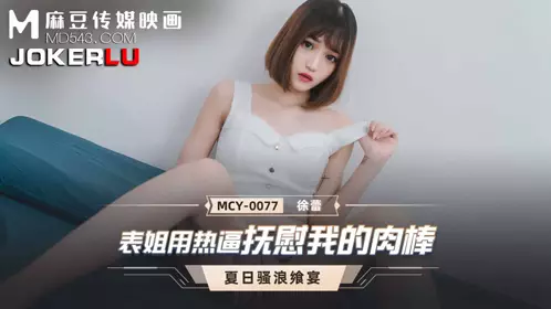 MCY-0077 Xu Lei's Summer Feast Cousin Soothes My Dick With Her Hot Pussy Madou Media Film