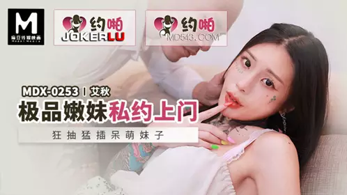 Madou Media Film.MDX-0253.Ai Qiu.Best young girl private appointment.Crazy pumping and hard fucking of cute girl